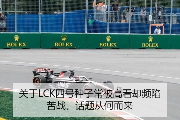 关于LCK四号种子常被高看却频陷苦战,话题从何而来