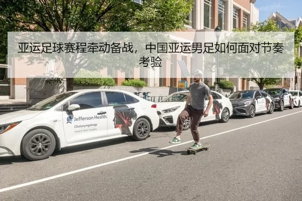 亚运足球赛程牵动备战,中国亚运男足如何面对节奏考验